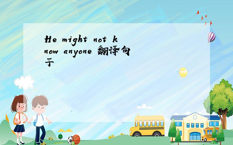 He might not know anyone 翻译句子