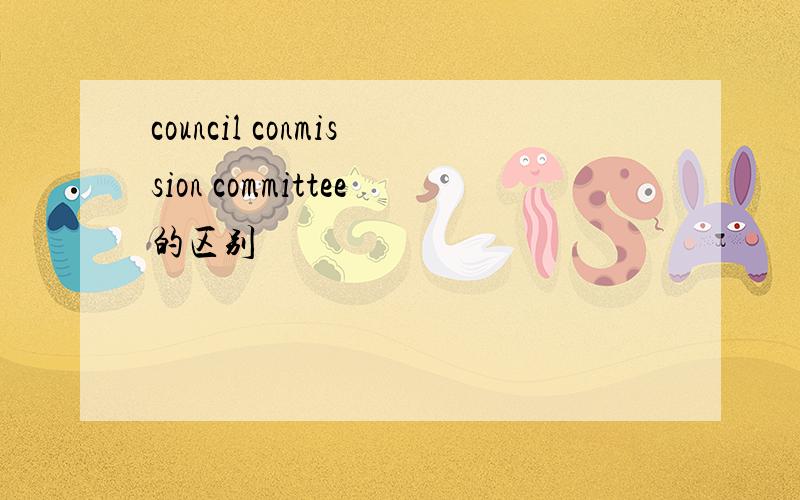 council conmission committee的区别