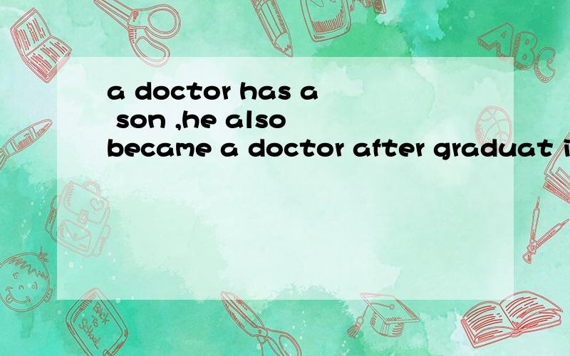 a doctor has a son ,he also became a doctor after graduat ion,