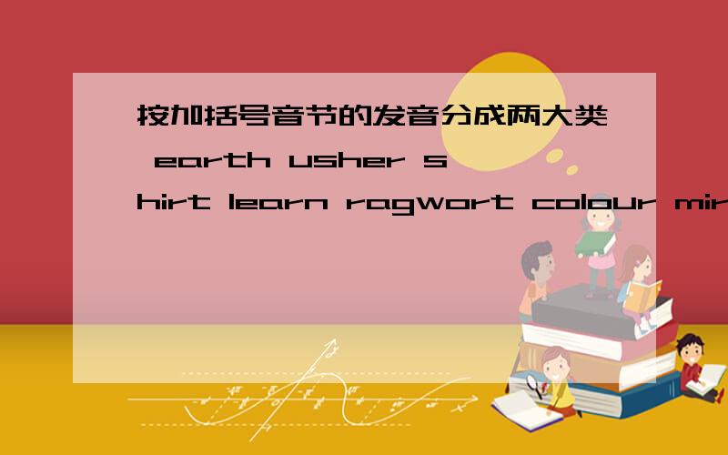 按加括号音节的发音分成两大类 earth usher shirt learn ragwort colour mirror pleasure (括号的在下面）（ear）th ush（er）sh(ir)t l(ear)nragw(or)t col(our)mirr(or)pleas(ure)