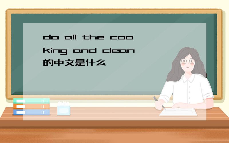 do all the cooking and clean的中文是什么
