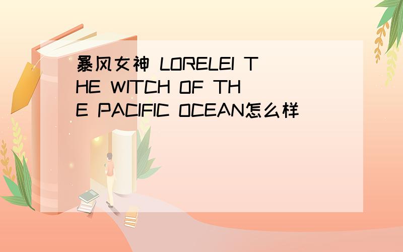 暴风女神 LORELEI THE WITCH OF THE PACIFIC OCEAN怎么样