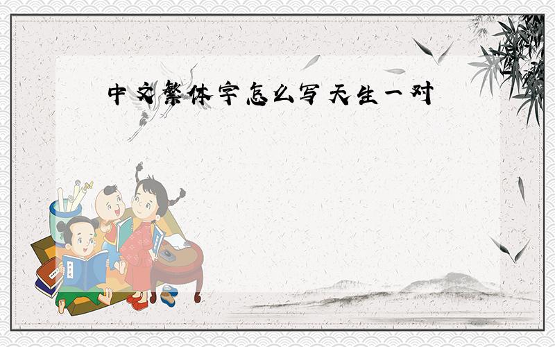 中文繁体字怎么写天生一对