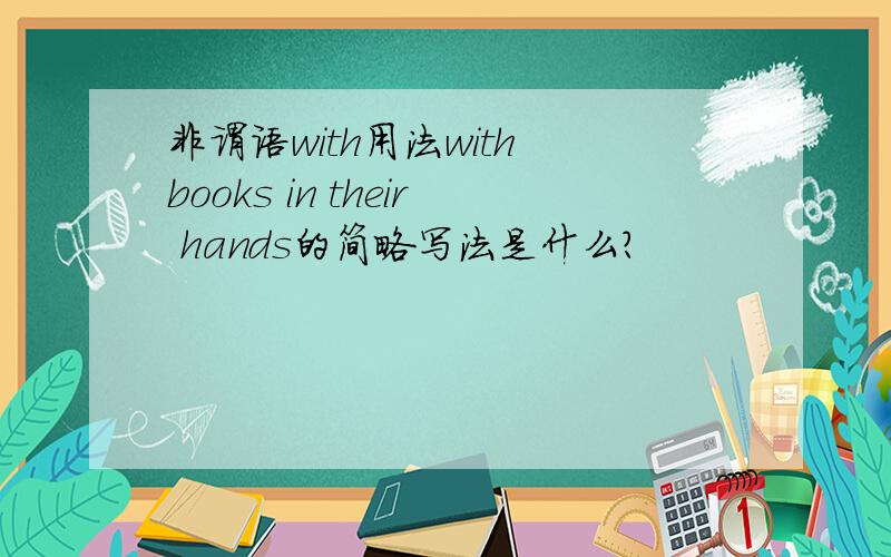 非谓语with用法with books in their hands的简略写法是什么?