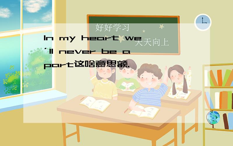 In my heart we’ll never be apart这啥意思额.