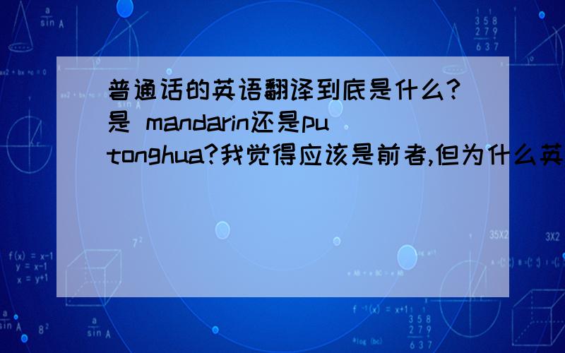 普通话的英语翻译到底是什么?是 mandarin还是putonghua?我觉得应该是前者,但为什么英语书上写的是后者?