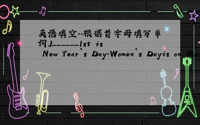 英语填空..根据首字母填写单词J______1st is New Year's Day.Women's Dayis on March the eighth.The _______day of May Day.China's Youth Day comes a _______it.It's on the t_______ day after May Day.C______Day is on the June the first.June 1 is
