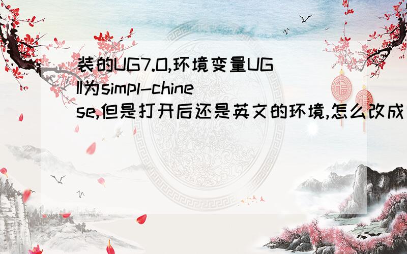 装的UG7.O,环境变量UGII为simpl-chinese,但是打开后还是英文的环境,怎么改成中文的呢?急,急,急···我是win7系统的,