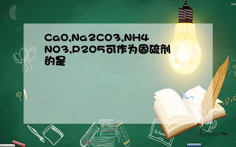 CaO,Na2CO3,NH4NO3,P2O5可作为固硫剂的是