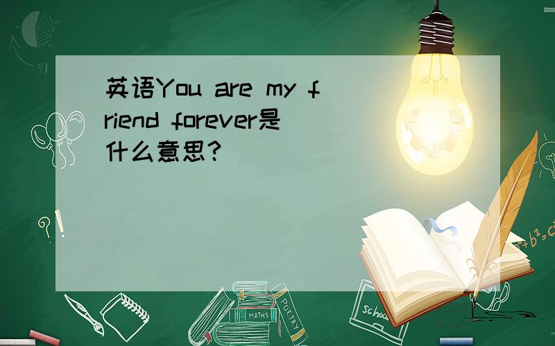 英语You are my friend forever是什么意思?