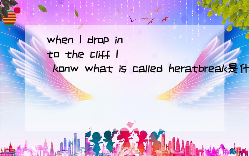 when I drop into the cliff I konw what is called heratbreak是什么意思