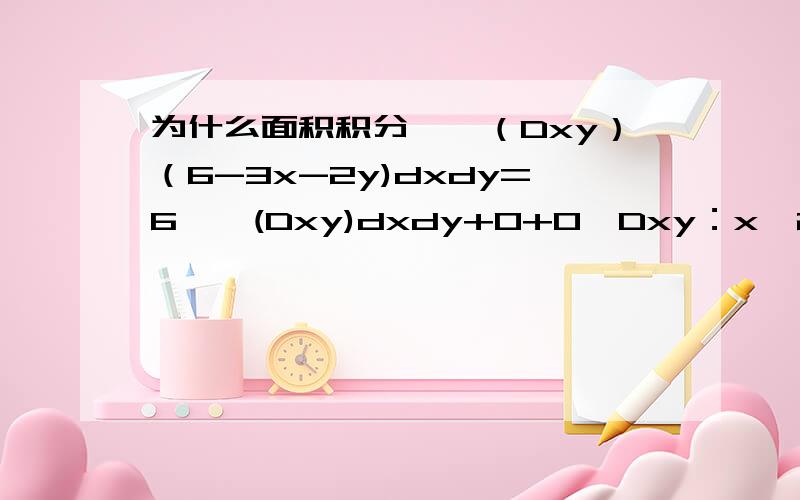 为什么面积积分∫∫（Dxy）（6-3x-2y)dxdy=6∫∫(Dxy)dxdy+0+0,Dxy：x^2+y^2