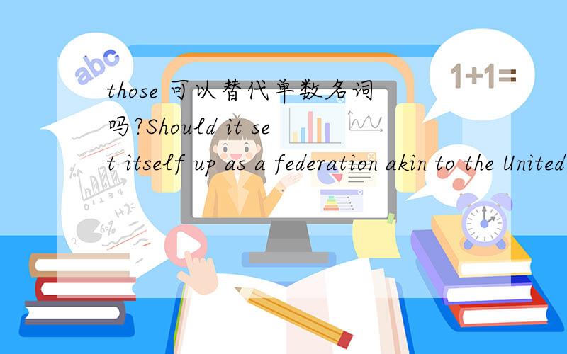 those 可以替代单数名词吗?Should it set itself up as a federation akin to the United States of America,inspired by a continent-wide patriotism which will transcend and absorb those of its constituent nations?中的those是不是指前面提