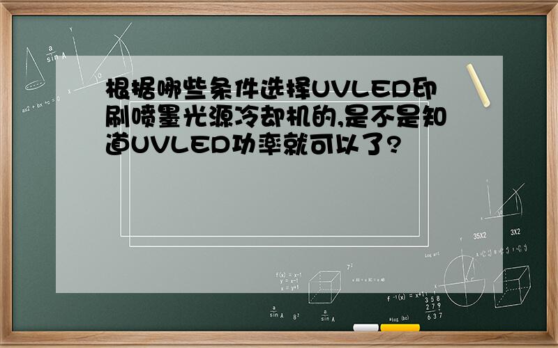 根据哪些条件选择UVLED印刷喷墨光源冷却机的,是不是知道UVLED功率就可以了?