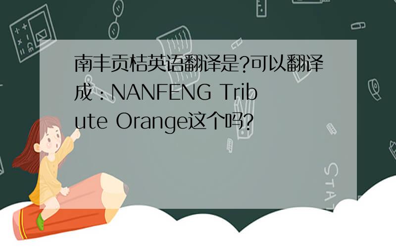南丰贡桔英语翻译是?可以翻译成：NANFENG Tribute Orange这个吗?