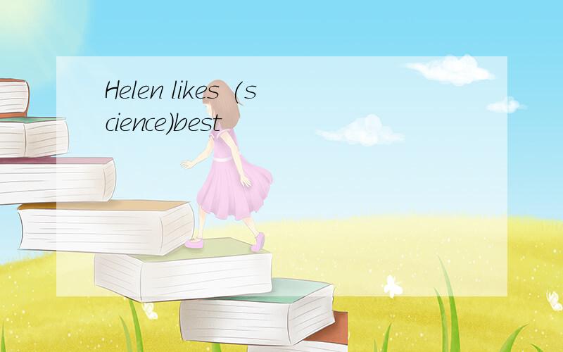 Helen likes (science)best