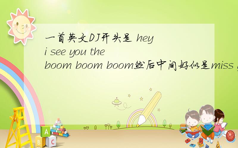 一首英文DJ开头是 hey i see you the boom boom boom然后中间好似是miss you the boom boom boom