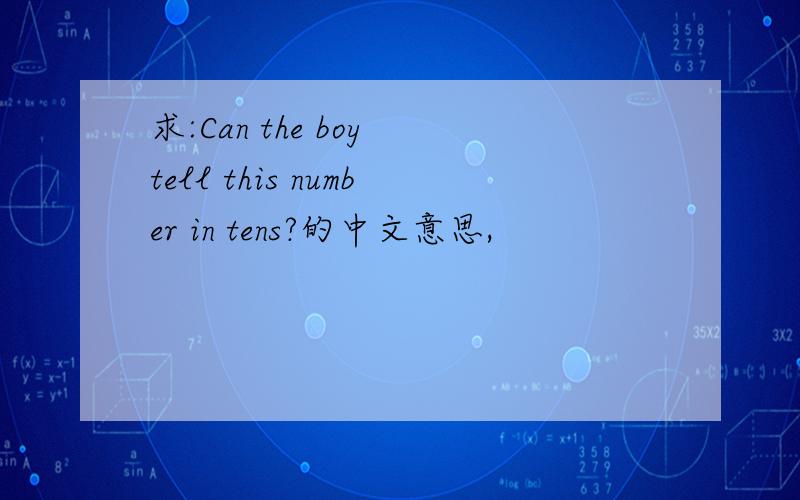 求:Can the boy tell this number in tens?的中文意思,