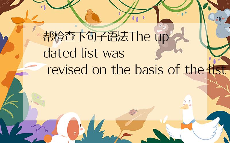 帮检查下句子语法The updated list was revised on the basis of the list which you sent to me on the last week.And all the listed items have been double checked.