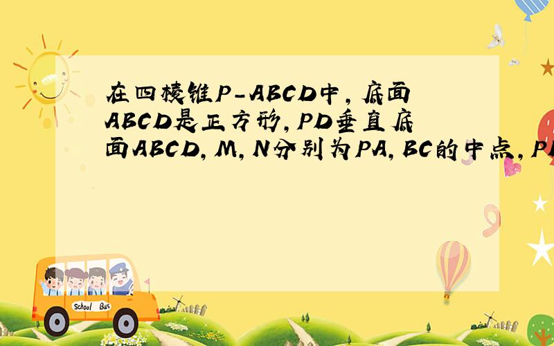 在四棱锥P-ABCD中,底面ABCD是正方形,PD垂直底面ABCD,M,N分别为PA,BC的中点,PD=AD=1,求证：MN平行平面PCD平面PAC垂直平面PBD