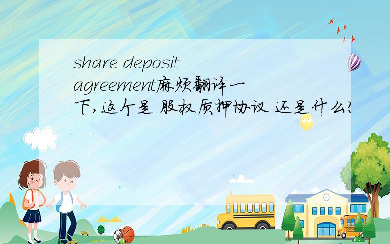 share deposit agreement麻烦翻译一下,这个是 股权质押协议 还是什么?