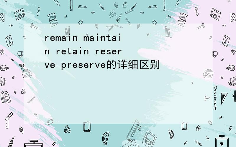 remain maintain retain reserve preserve的详细区别