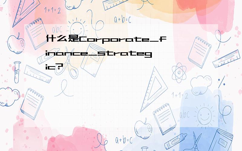 什么是Corporate_finance_strategic?