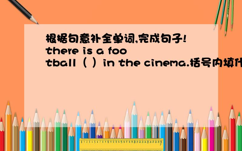 根据句意补全单词,完成句子!there is a football（ ）in the cinema.括号内填什么?