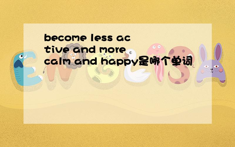 become less active and more calm and happy是哪个单词