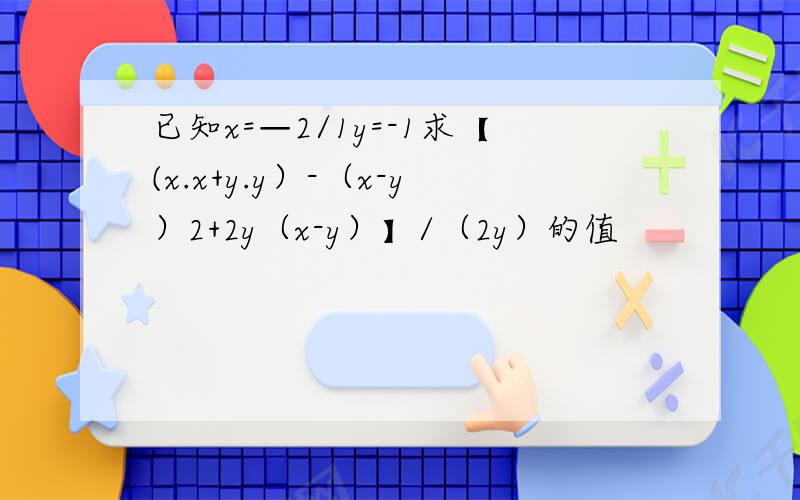 已知x=—2/1y=-1求【(x.x+y.y）-（x-y）2+2y（x-y）】/（2y）的值