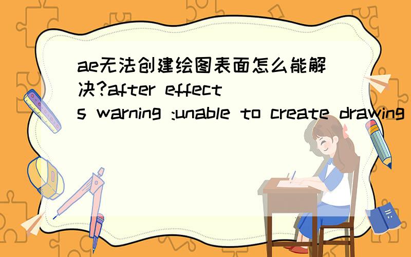 ae无法创建绘图表面怎么能解决?after effects warning :unable to create drawing surfaceae老是报错,怎么解决哦,?急!
