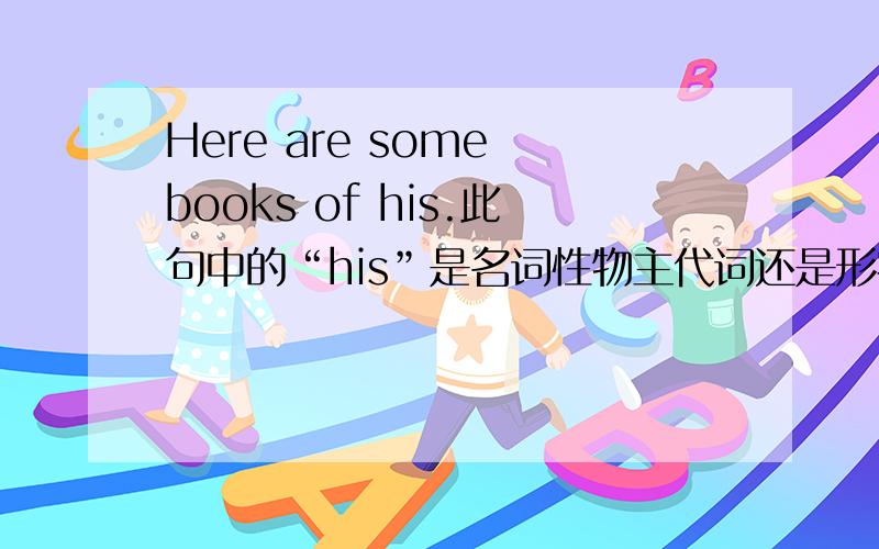 Here are some books of his.此句中的“his”是名词性物主代词还是形容词性物主代词?