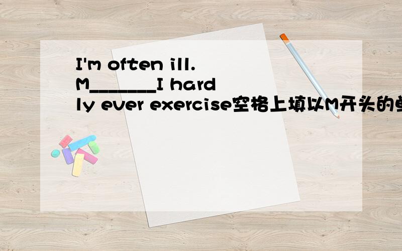 I'm often ill.M_______I hardly ever exercise空格上填以M开头的单词