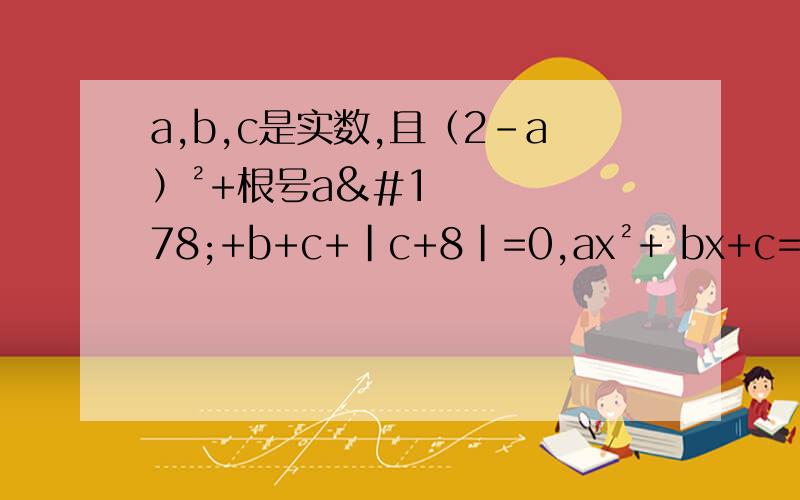 a,b,c是实数,且（2-a）²+根号a²+b+c+｜c+8｜=0,ax²+ bx+c=0,求代数式3x²+6x+1