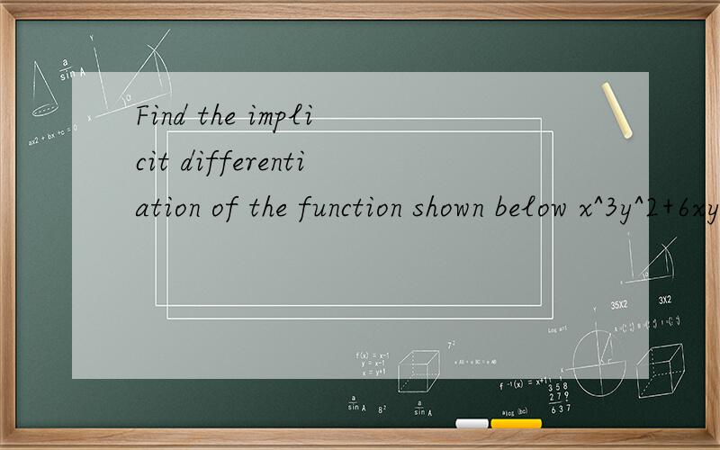 Find the implicit differentiation of the function shown below x^3y^2+6xy+5y^3x^2=5x^3y^2 + 6xy + 5y^3x^2 =5