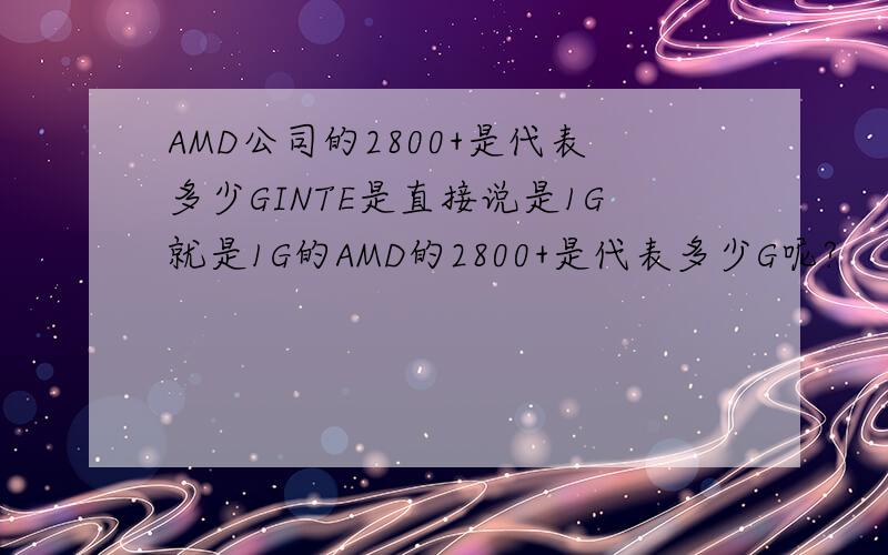 AMD公司的2800+是代表多少GINTE是直接说是1G就是1G的AMD的2800+是代表多少G呢?