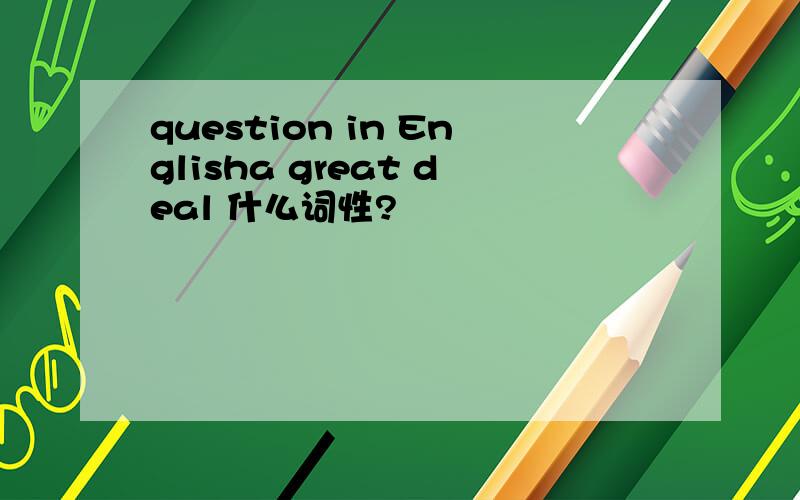 question in Englisha great deal 什么词性?