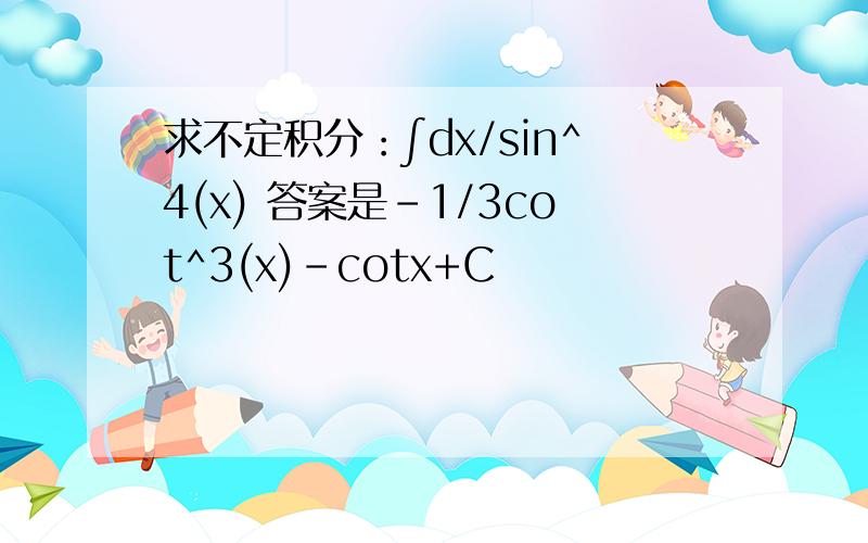 求不定积分：∫dx/sin^4(x) 答案是-1/3cot^3(x)-cotx+C