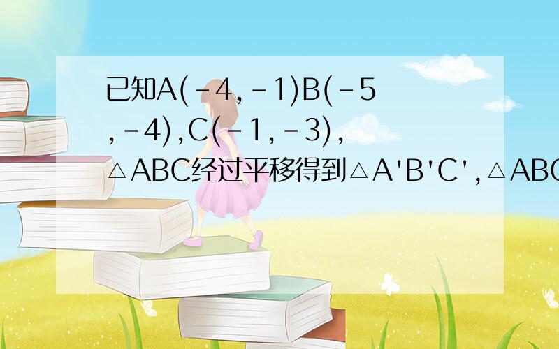 已知A(-4,-1)B(-5,-4),C(-1,-3),△ABC经过平移得到△A'B'C',△ABC中任意一点P已知A(-4,-1)B(-5,-4),C(-1,-3),△ABC经过平移得到△A‘B’C‘,△ABC中任意一点P（x1,y1）平移后的对应点为P′（x1+6,y1+4）．（1）请
