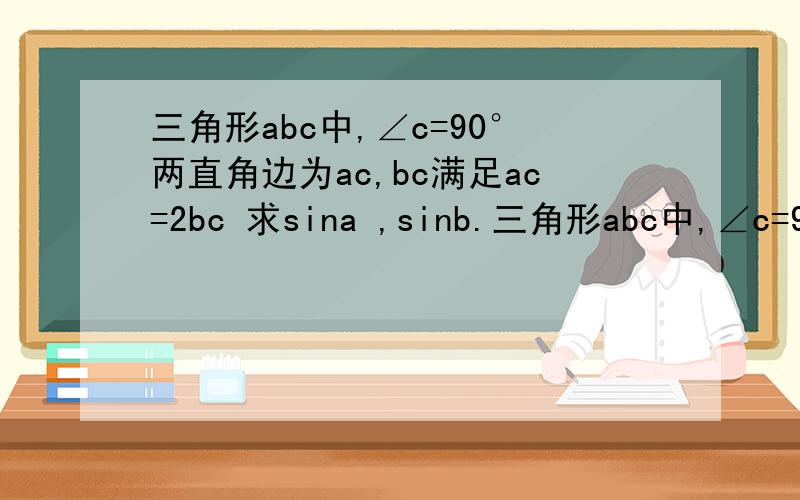 三角形abc中,∠c=90°两直角边为ac,bc满足ac=2bc 求sina ,sinb.三角形abc中,∠c=90°两直角边为ac,bc满足ac=2bc 求sina ,sinB