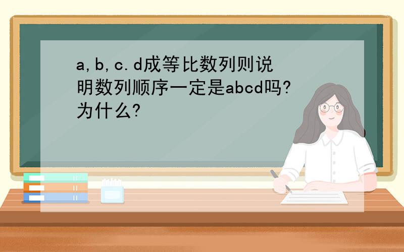 a,b,c.d成等比数列则说明数列顺序一定是abcd吗?为什么?