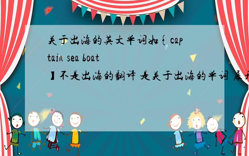 关于出海的英文单词如{captain sea boat 】不是出海的翻译 是关于出海的单词 展开想象·1