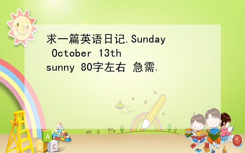 求一篇英语日记.Sunday October 13th sunny 80字左右 急需.