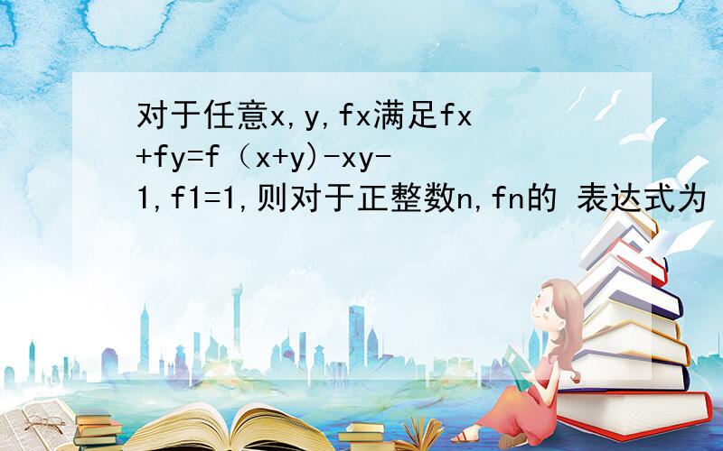 对于任意x,y,fx满足fx+fy=f（x+y)-xy-1,f1=1,则对于正整数n,fn的 表达式为
