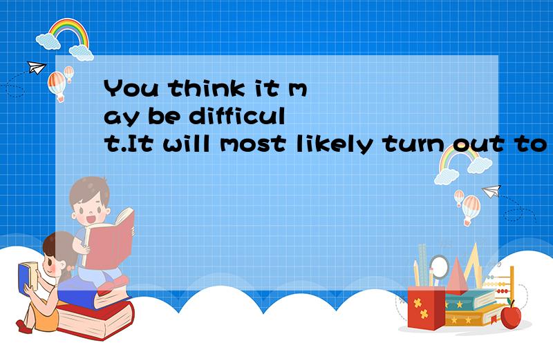 You think it may be difficult.It will most likely turn out to be so.连成时间状语从句,