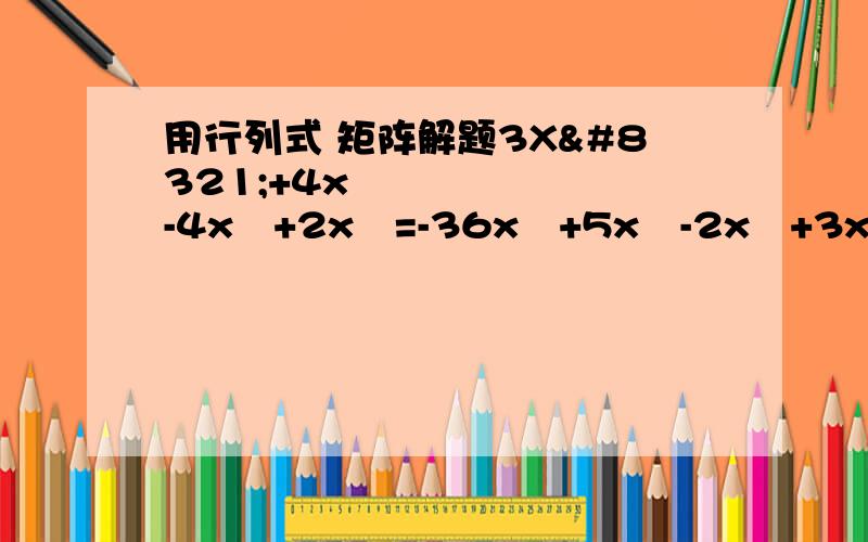 用行列式 矩阵解题3X₁+4x₂-4x₃+2x₄=-36x₁+5x₂-2x₃+3x₄=-19x₁+3x₂+8x₃+5x₄=9-3x₁-7x₂-10X₃+x₄=2