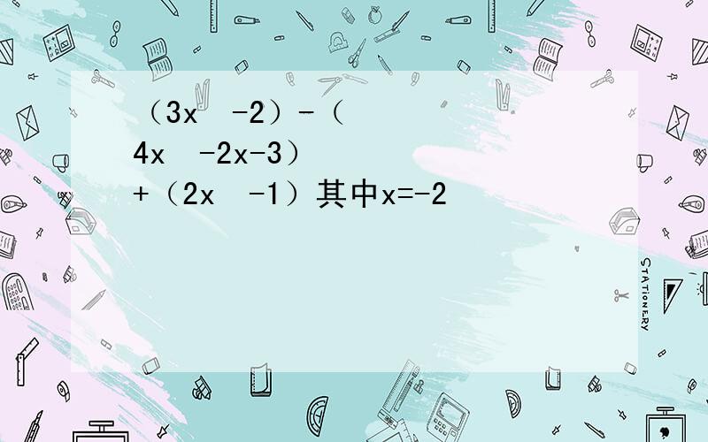 （3x²-2）-（4x²-2x-3）+（2x²-1）其中x=-2