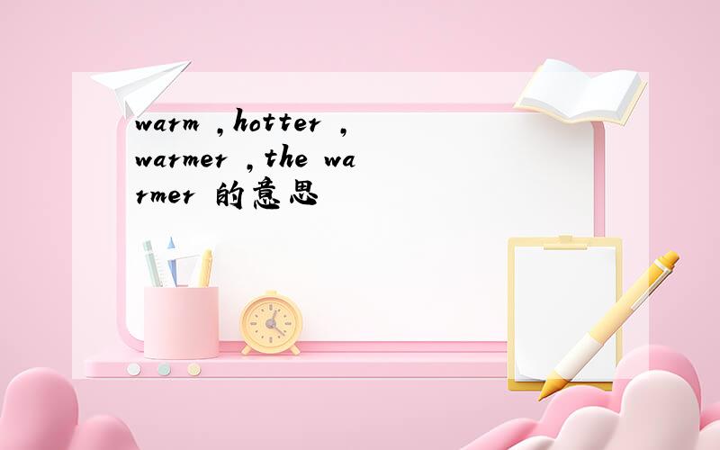 warm ,hotter ,warmer ,the warmer 的意思