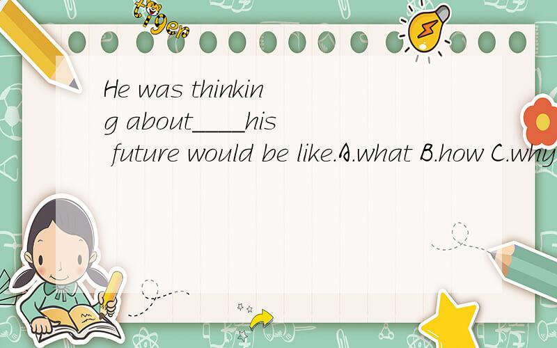 He was thinking about____his future would be like.A.what B.how C.why D.which