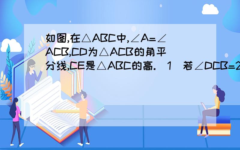如图,在△ABC中,∠A=∠ACB,CD为△ACB的角平分线,CE是△ABC的高.（1）若∠DCB=20°,求∠CDB的度数（2）若∠DCE=48°,求∠ACB的度数